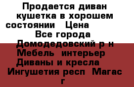 Продается диван-кушетка в хорошем состоянии › Цена ­ 2 000 - Все города, Домодедовский р-н Мебель, интерьер » Диваны и кресла   . Ингушетия респ.,Магас г.